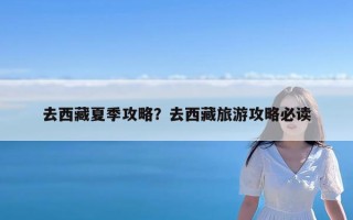 去西藏夏季攻略？去西藏旅游攻略必读