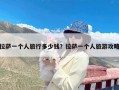 拉萨一个人旅行多少钱？拉萨一个人旅游攻略