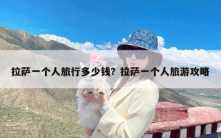 拉萨一个人旅行多少钱？拉萨一个人旅游攻略