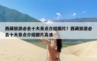 西藏旅游必去十大景点介绍图片？西藏旅游必去十大景点介绍图片高清