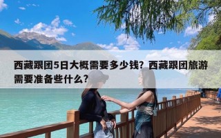 西藏跟团5日大概需要多少钱？西藏跟团旅游需要准备些什么?