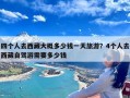 四个人去西藏大概多少钱一天旅游？4个人去西藏自驾游需要多少钱