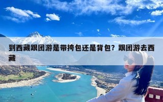 到西藏跟团游是带挎包还是背包？跟团游去西藏