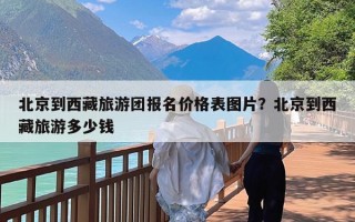 北京到西藏旅游团报名价格表图片？北京到西藏旅游多少钱