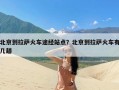 北京到拉萨火车途经站点？北京到拉萨火车有几趟