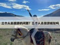 三个人去旅游的问题？三个人去旅游尴尬吗