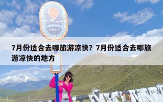 7月份适合去哪旅游凉快？7月份适合去哪旅游凉快的地方