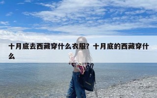 十月底去西藏穿什么衣服？十月底的西藏穿什么