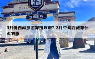 3月份西藏旅游穿搭攻略？3月中旬西藏穿什么衣服