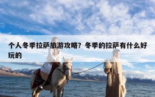 个人冬季拉萨旅游攻略？冬季的拉萨有什么好玩的