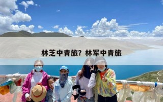 林芝中青旅？林军中青旅