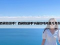 西藏旅游季？西藏旅游季节最佳时间是几月份