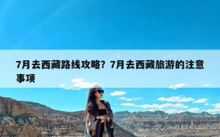 7月去西藏路线攻略？7月去西藏旅游的注意事项