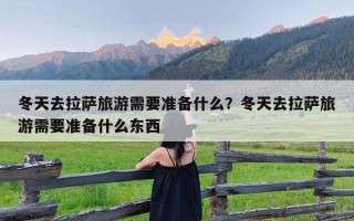 冬天去拉萨旅游需要准备什么？冬天去拉萨旅游需要准备什么东西