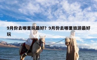 9月份去哪里玩最好？9月份去哪里旅游最好玩