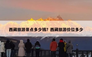 西藏旅游景点多少钱？西藏旅游价位多少