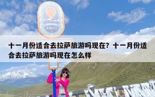 十一月份适合去拉萨旅游吗现在？十一月份适合去拉萨旅游吗现在怎么样