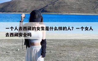 一个人去西藏的女生是什么样的人？一个女人去西藏安全吗