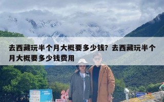 去西藏玩半个月大概要多少钱？去西藏玩半个月大概要多少钱费用