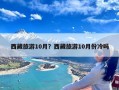 西藏旅游10月？西藏旅游10月份冷吗