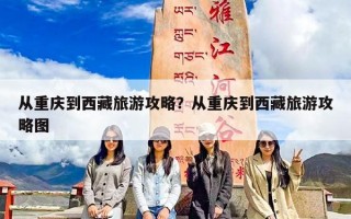 从重庆到西藏旅游攻略？从重庆到西藏旅游攻略图