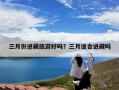 三月份进藏旅游好吗？三月适合进藏吗