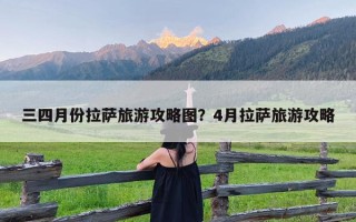 三四月份拉萨旅游攻略图？4月拉萨旅游攻略