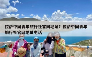 拉萨中国青年旅行社官网地址？拉萨中国青年旅行社官网地址电话