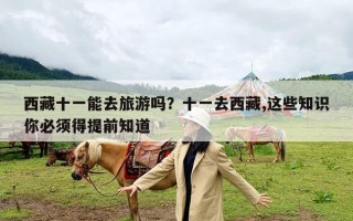 西藏十一能去旅游吗？十一去西藏,这些知识你必须得提前知道