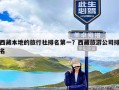 西藏本地的旅行社排名第一？西藏旅游公司排名