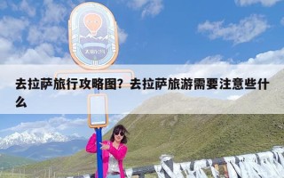 去拉萨旅行攻略图？去拉萨旅游需要注意些什么