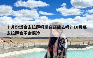 十月份适合去拉萨吗现在还能去吗？10月底去拉萨会不会很冷