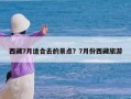 西藏7月适合去的景点？7月份西藏旅游