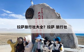 拉萨旅行社大全？拉萨 旅行社