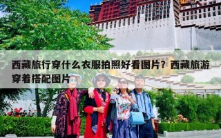 西藏旅行穿什么衣服拍照好看图片？西藏旅游穿着搭配图片