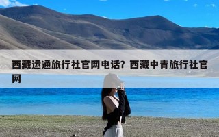 西藏运通旅行社官网电话？西藏中青旅行社官网