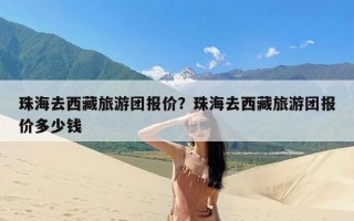 珠海去西藏旅游团报价？珠海去西藏旅游团报价多少钱