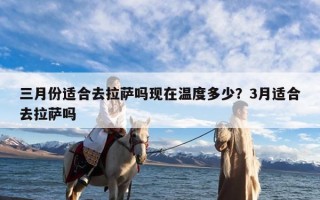 三月份适合去拉萨吗现在温度多少？3月适合去拉萨吗