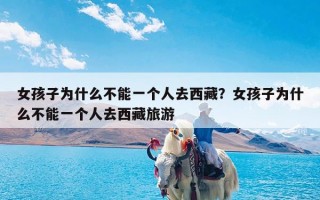 女孩子为什么不能一个人去西藏？女孩子为什么不能一个人去西藏旅游