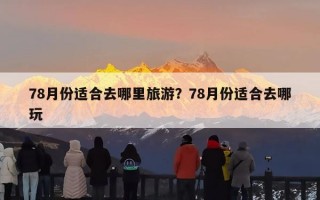 78月份适合去哪里旅游？78月份适合去哪玩