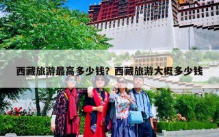 西藏旅游最高多少钱？西藏旅游大概多少钱