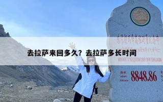 去拉萨来回多久？去拉萨多长时间