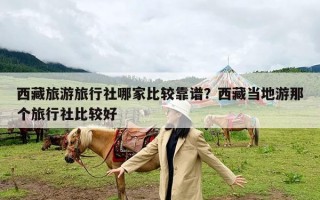 西藏旅游旅行社哪家比较靠谱？西藏当地游那个旅行社比较好