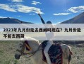 2023年九月份能去西藏吗现在？九月份能不能去西藏