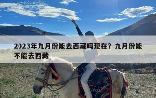 2023年九月份能去西藏吗现在？九月份能不能去西藏