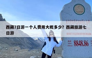 西藏7日游一个人费用大概多少？西藏旅游七日游