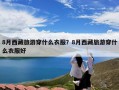 8月西藏旅游穿什么衣服？8月西藏旅游穿什么衣服好