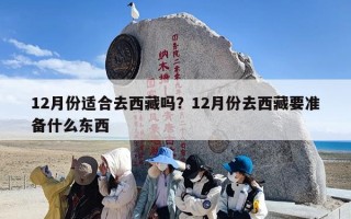 12月份适合去西藏吗？12月份去西藏要准备什么东西