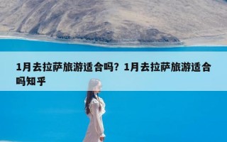 1月去拉萨旅游适合吗？1月去拉萨旅游适合吗知乎