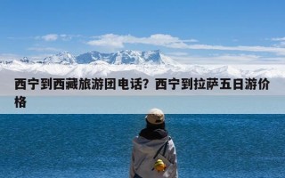 西宁到西藏旅游团电话？西宁到拉萨五日游价格